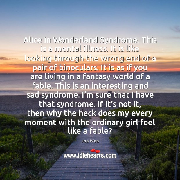 Alice in Wonderland Syndrome. This is a mental illness. It is like Joo Won Picture Quote