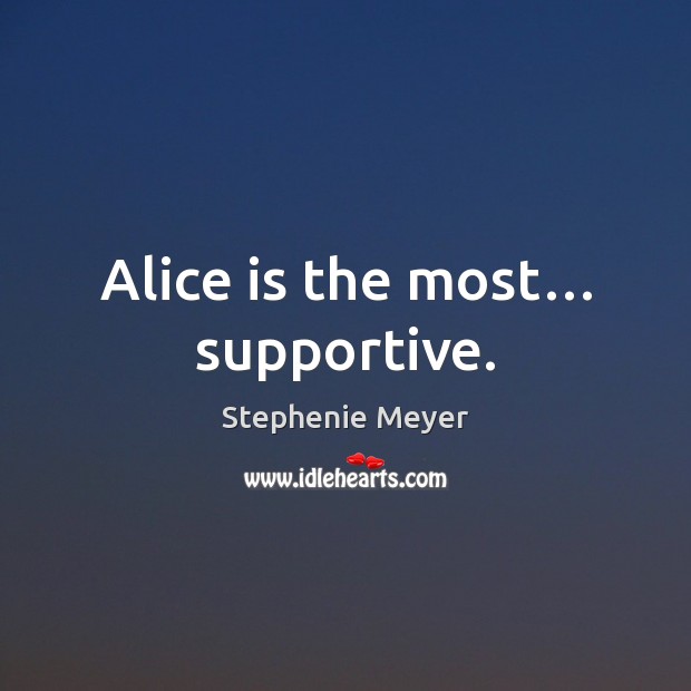 Alice is the most… supportive. Stephenie Meyer Picture Quote