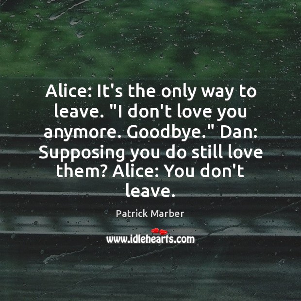 Alice: It’s the only way to leave. “I don’t love you anymore. Goodbye Quotes Image