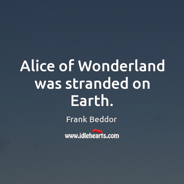 Alice of Wonderland was stranded on Earth. Frank Beddor Picture Quote