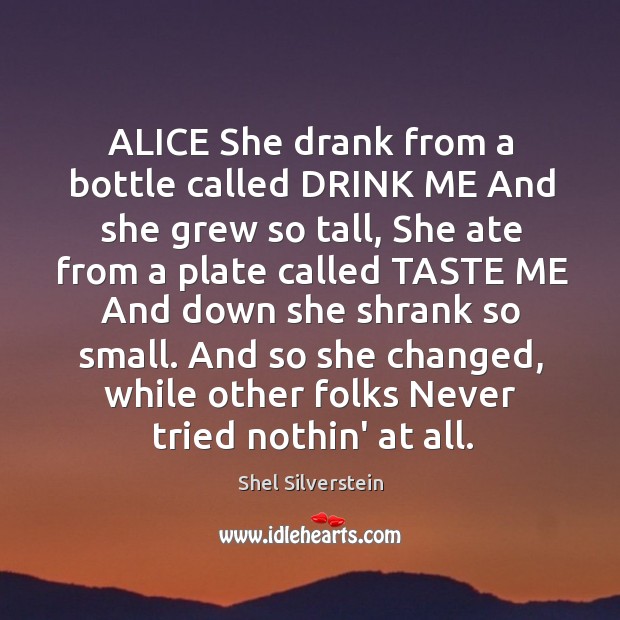 ALICE She drank from a bottle called DRINK ME And she grew Shel Silverstein Picture Quote