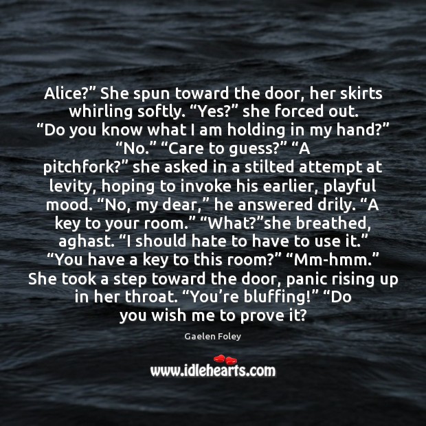Alice?” She spun toward the door, her skirts whirling softly. “Yes?” she Gaelen Foley Picture Quote