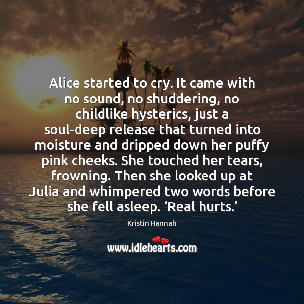 Alice started to cry. It came with no sound, no shuddering, no Image