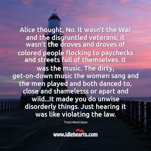 Alice thought, No. It wasn’t the War and the disgruntled veterans; it Toni Morrison Picture Quote