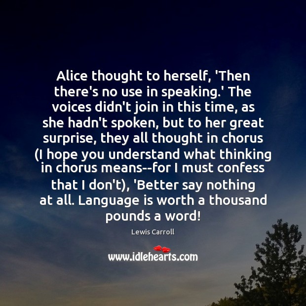 Alice thought to herself, ‘Then there’s no use in speaking.’ The Lewis Carroll Picture Quote