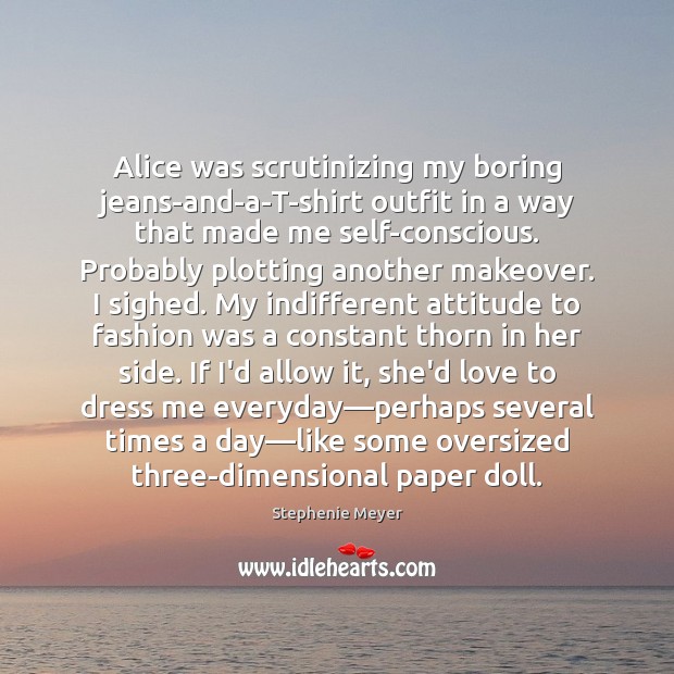 Alice was scrutinizing my boring jeans-and-a-T-shirt outfit in a way that made 