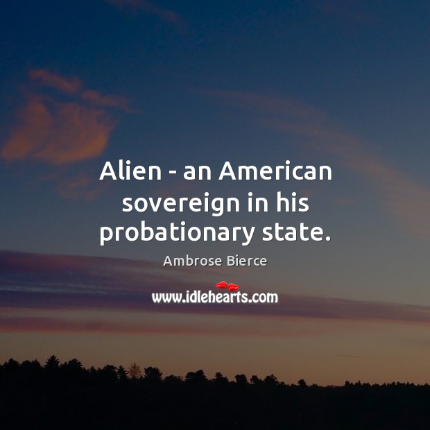 Alien – an American sovereign in his probationary state. Ambrose Bierce Picture Quote