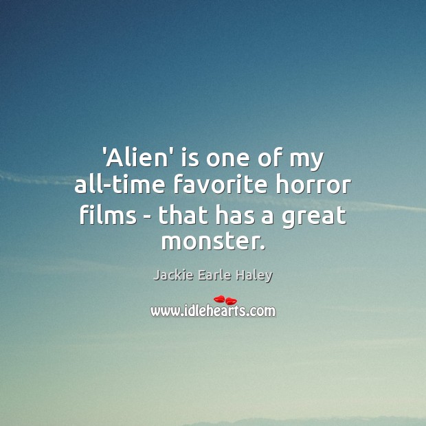 ‘Alien’ is one of my all-time favorite horror films – that has a great monster. Jackie Earle Haley Picture Quote