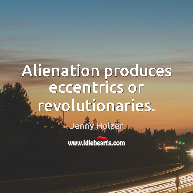 Alienation produces eccentrics or revolutionaries. Jenny Holzer Picture Quote