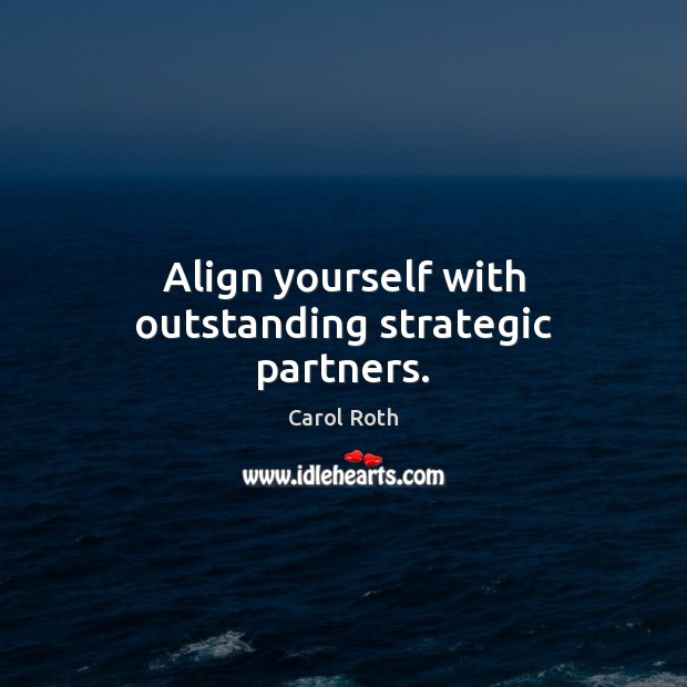 Align yourself with outstanding strategic partners. Carol Roth Picture Quote