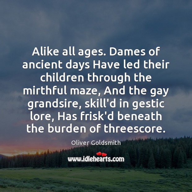 Alike all ages. Dames of ancient days Have led their children through Oliver Goldsmith Picture Quote