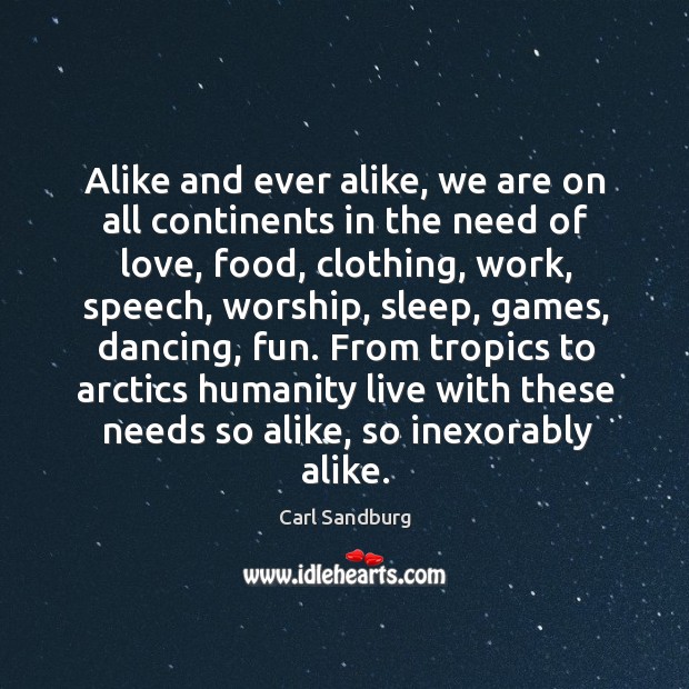 Alike and ever alike, we are on all continents in the need Carl Sandburg Picture Quote