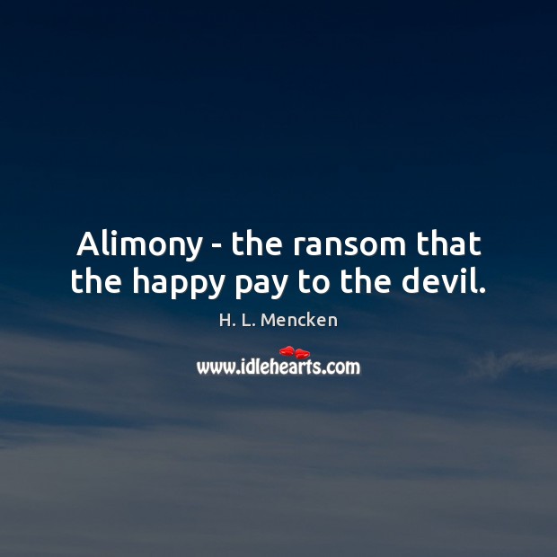 Alimony – the ransom that the happy pay to the devil. H. L. Mencken Picture Quote