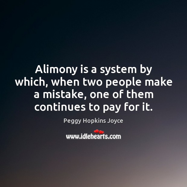 Alimony is a system by which, when two people make a mistake, Peggy Hopkins Joyce Picture Quote