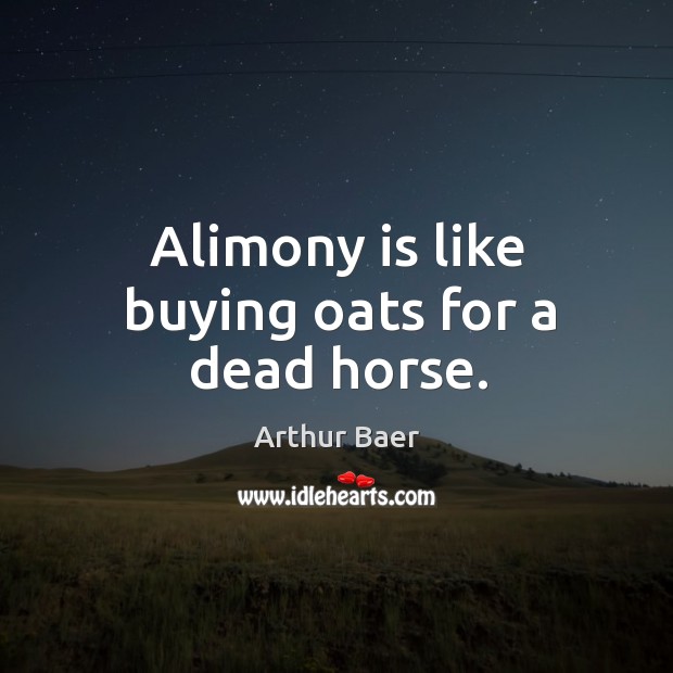 Alimony is like buying oats for a dead horse. Image