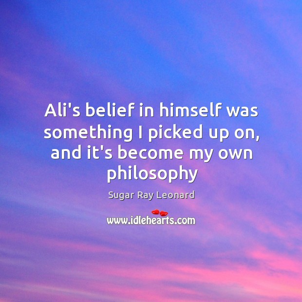 Ali’s belief in himself was something I picked up on, and it’s become my own philosophy Sugar Ray Leonard Picture Quote