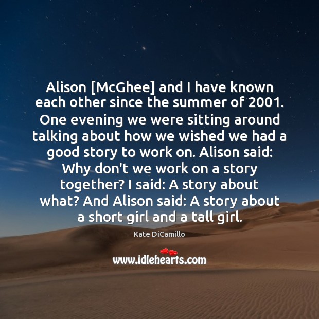 Alison [McGhee] and I have known each other since the summer of 2001. Kate DiCamillo Picture Quote
