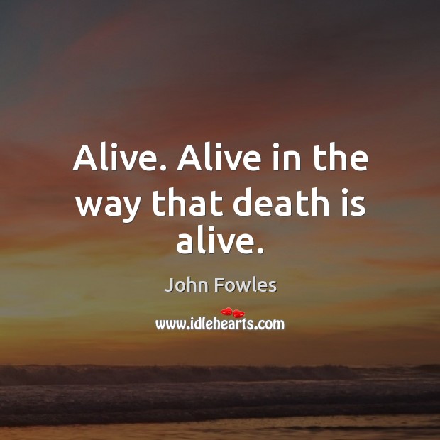 Alive. Alive in the way that death is alive. Image