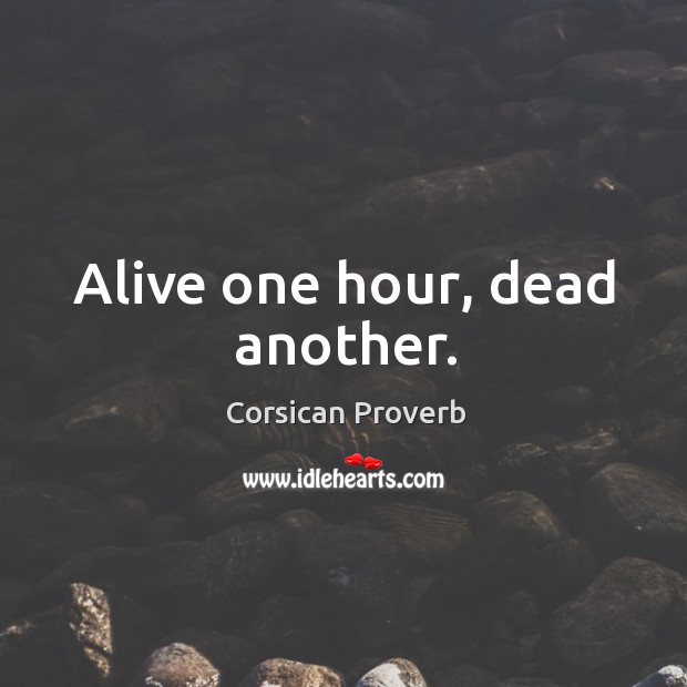 Alive one hour, dead another. Corsican Proverbs Image