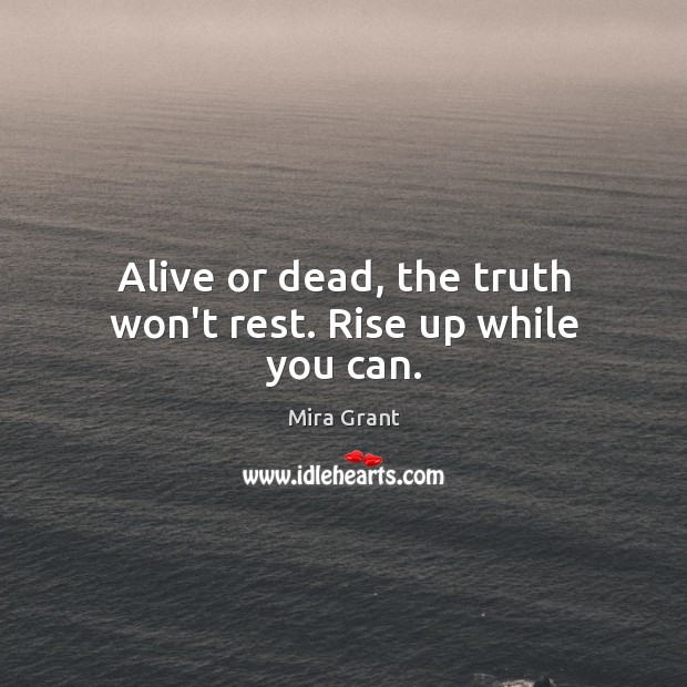 Alive or dead, the truth won’t rest. Rise up while you can. Mira Grant Picture Quote