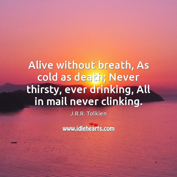 Alive without breath, As cold as death; Never thirsty, ever drinking, All Image