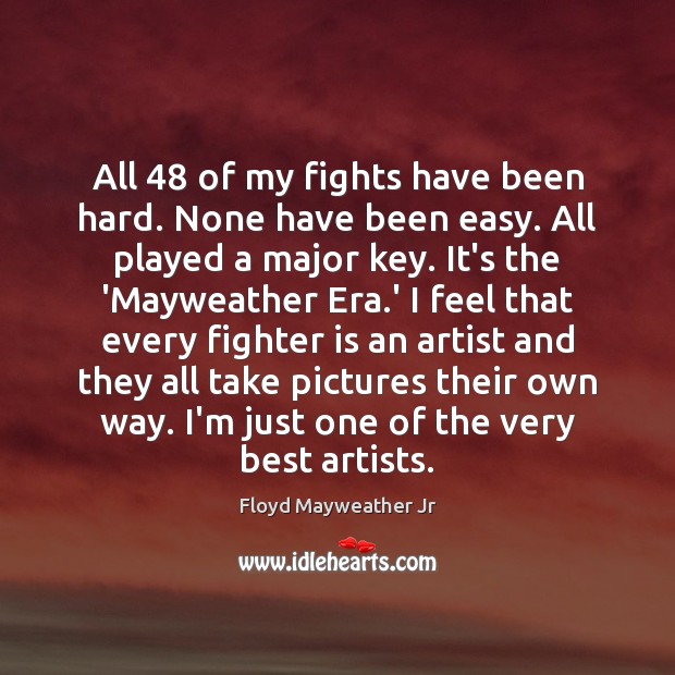 All 48 of my fights have been hard. None have been easy. All Floyd Mayweather Jr Picture Quote