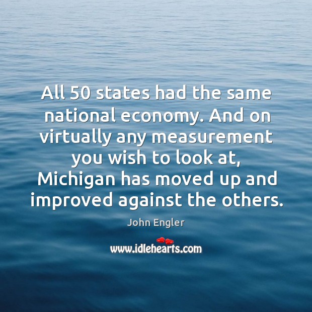 All 50 states had the same national economy. And on virtually any measurement you John Engler Picture Quote