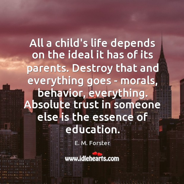 All a child’s life depends on the ideal it has of its E. M. Forster Picture Quote