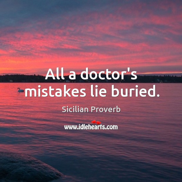 All a doctor’s mistakes lie buried. Sicilian Proverbs Image