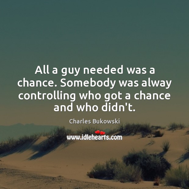 All a guy needed was a chance. Somebody was alway controlling who Charles Bukowski Picture Quote