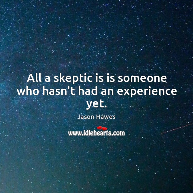 All a skeptic is is someone who hasn’t had an experience yet. Jason Hawes Picture Quote