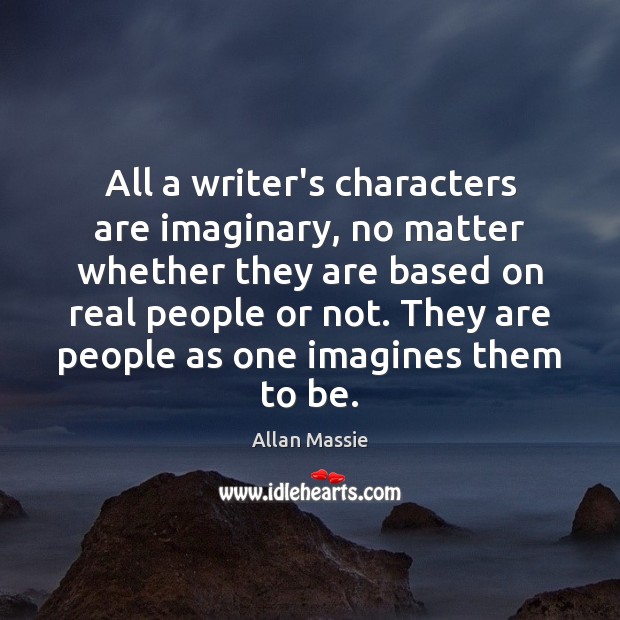 All a writer’s characters are imaginary, no matter whether they are based Allan Massie Picture Quote