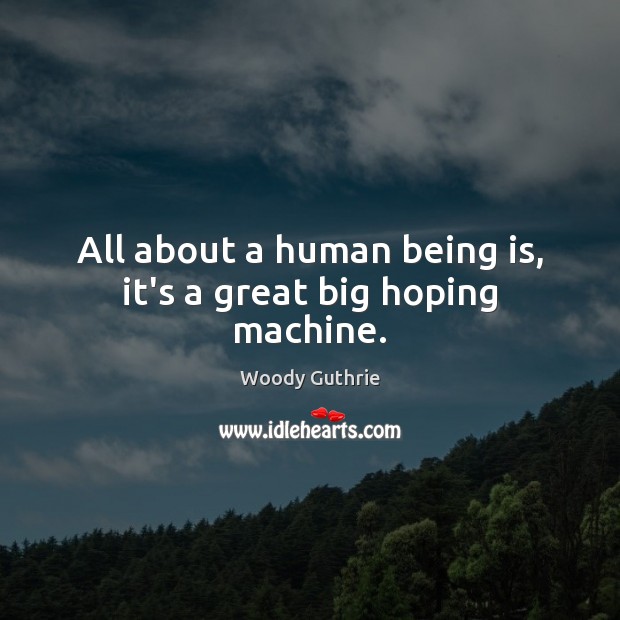 All about a human being is, it’s a great big hoping machine. Woody Guthrie Picture Quote