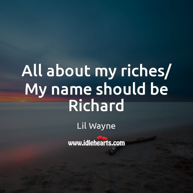 All about my riches/ My name should be Richard Lil Wayne Picture Quote