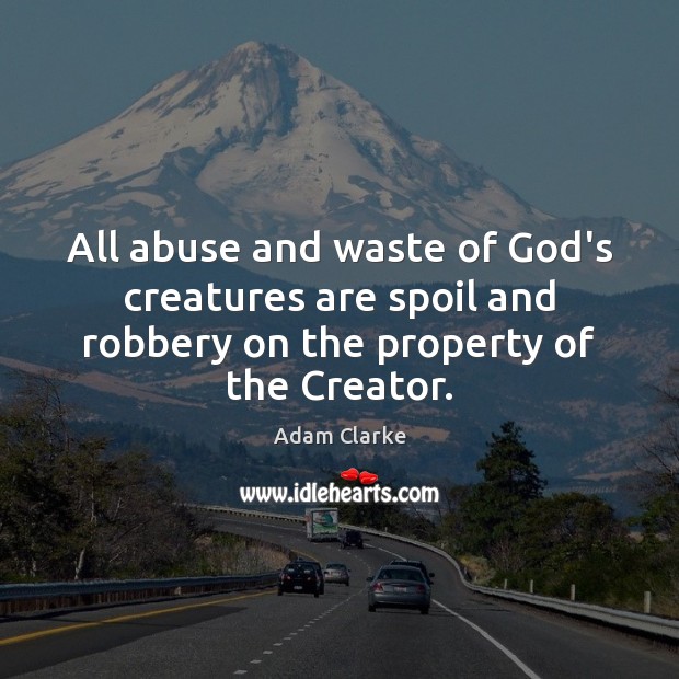 All abuse and waste of God’s creatures are spoil and robbery on 