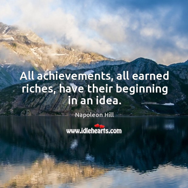 All achievements, all earned riches, have their beginning in an idea. Image