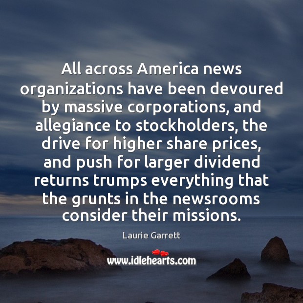 All across America news organizations have been devoured by massive corporations, and Laurie Garrett Picture Quote