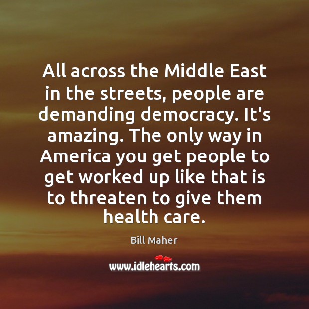 All across the Middle East in the streets, people are demanding democracy. Bill Maher Picture Quote