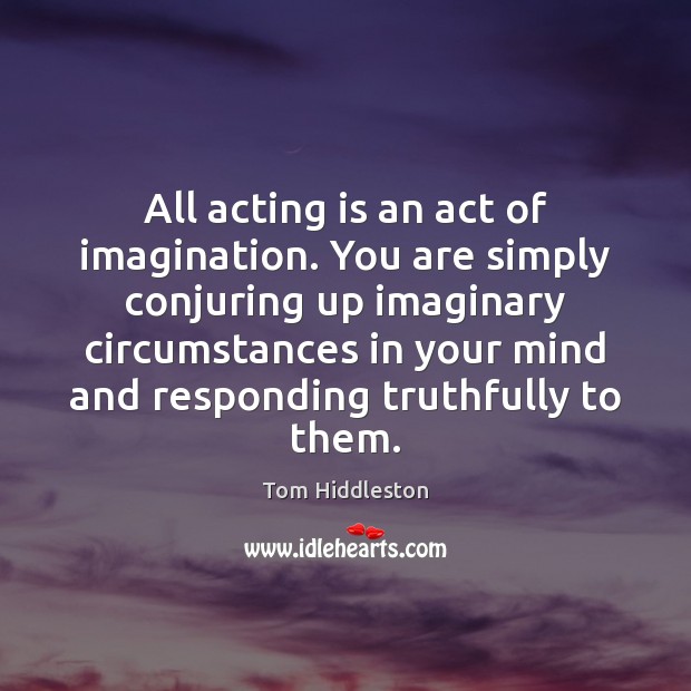 All acting is an act of imagination. You are simply conjuring up Acting Quotes Image