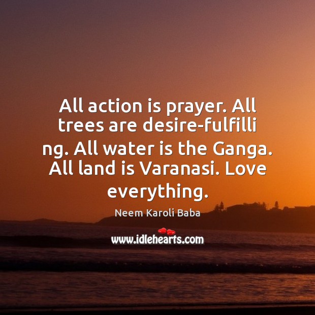 All action is prayer. All trees are desire-fulfilli ng. All water is Action Quotes Image