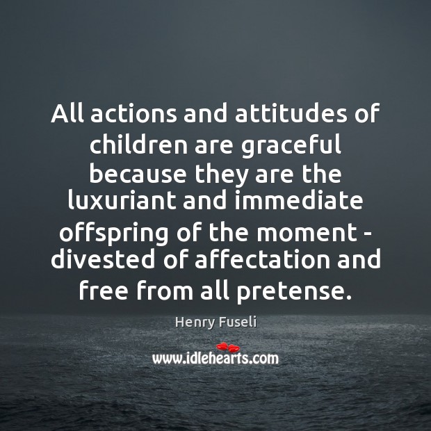 All actions and attitudes of children are graceful because they are the Henry Fuseli Picture Quote
