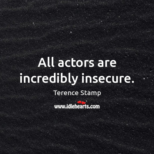 All actors are incredibly insecure. Terence Stamp Picture Quote