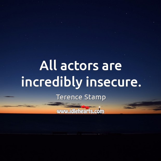All actors are incredibly insecure. Terence Stamp Picture Quote