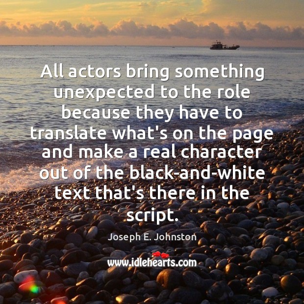 All actors bring something unexpected to the role because they have to Joseph E. Johnston Picture Quote