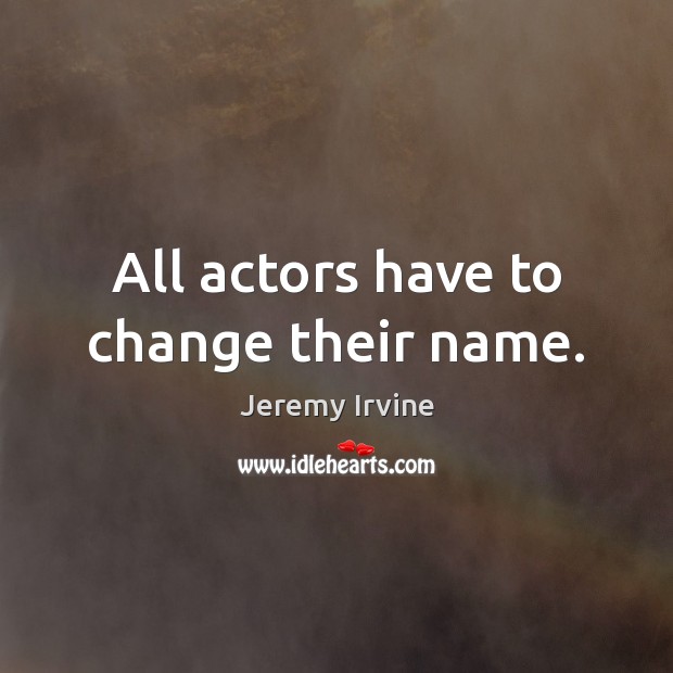 All actors have to change their name. Jeremy Irvine Picture Quote