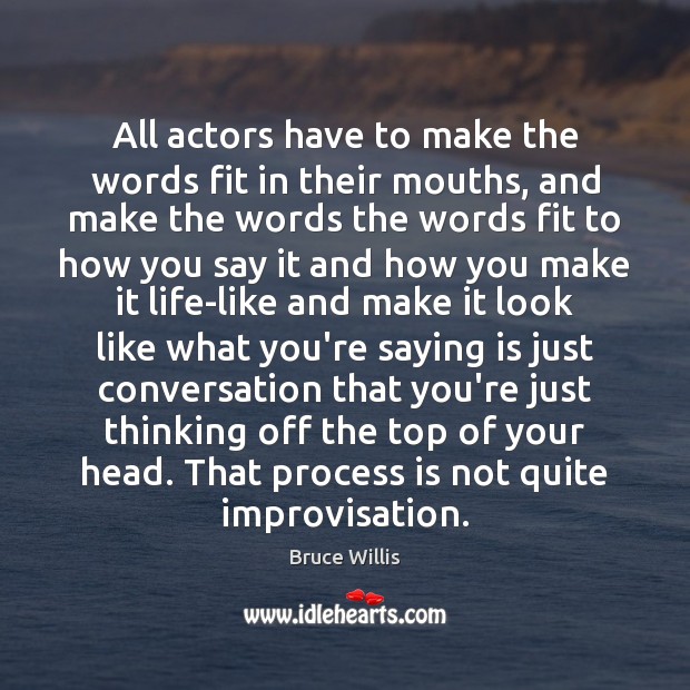 All actors have to make the words fit in their mouths, and Bruce Willis Picture Quote