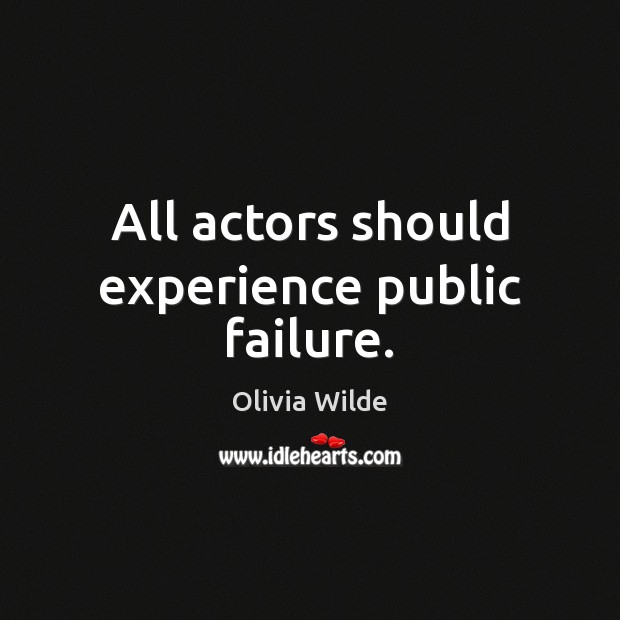 All actors should experience public failure. Olivia Wilde Picture Quote