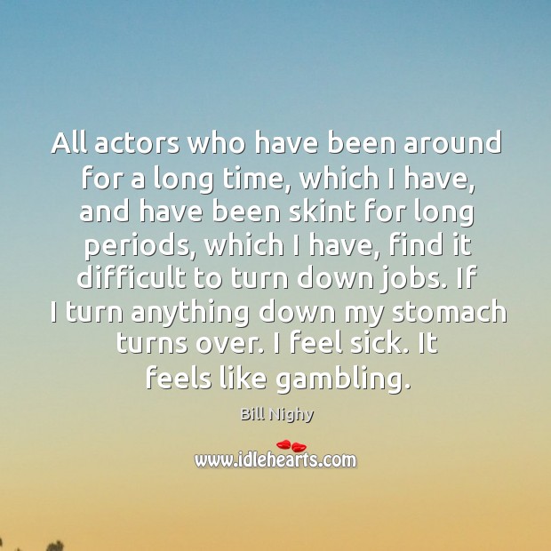 All actors who have been around for a long time, which I Bill Nighy Picture Quote