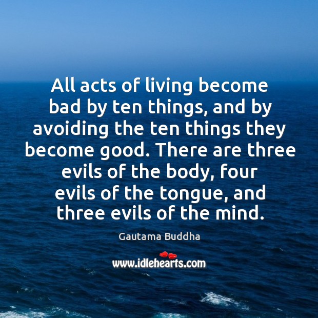 All acts of living become bad by ten things, and by avoiding Gautama Buddha Picture Quote
