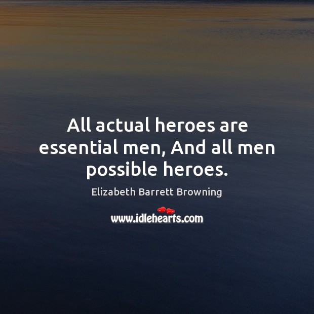 All actual heroes are essential men, And all men possible heroes. Elizabeth Barrett Browning Picture Quote